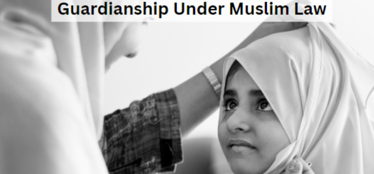 Legal Aspects of Guardianship under Muslim Personal Law in India