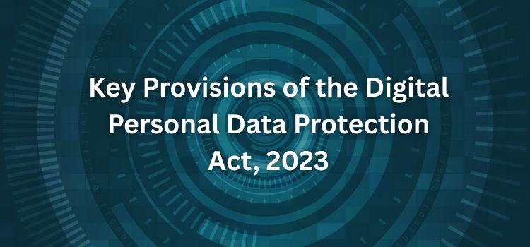 Key Provisions of the Digital Personal Data Protection Act, 2023 Key Provisions of the Digital Personal Data Protection Act, 2023