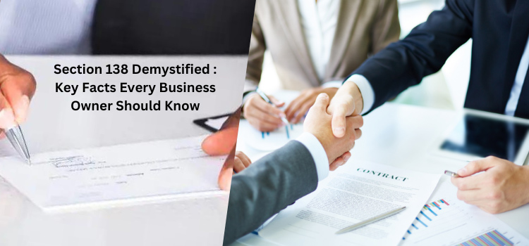 Section 138 Demystified : Key Facts Every Business Owner Should Know Section 138 Demystified : Key Facts Every Business Owner Should Know