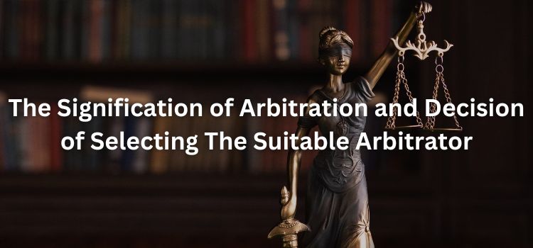 The Signification of Arbitration and Decision of Selecting The Suitable Arbitrator