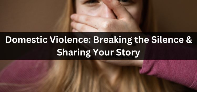 Domestic Violence: Breaking the Silence & Sharing Your Story