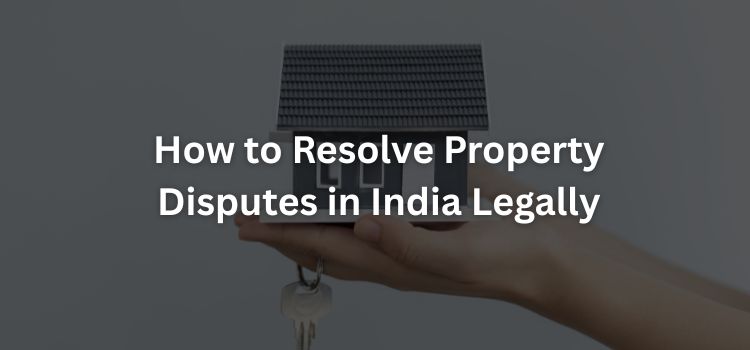 How to Resolve Property Disputes in India Legally How to Resolve Property Disputes in India Legally