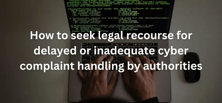 How to seek legal recourse for delayed or inadequate cyber complaint handling by authorities How to seek legal recourse for delayed or inadequate cyber complaint handling by authorities