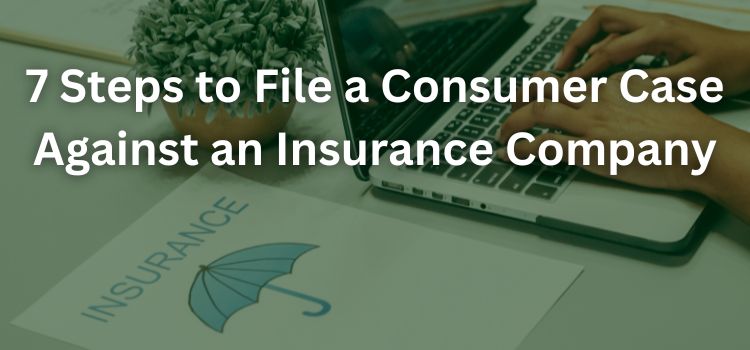 7 Steps to File a Consumer Case Against an Insurance Company