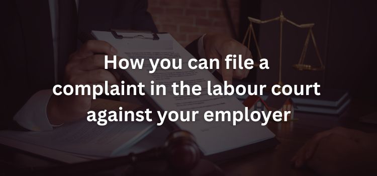 How You Can File a Complaint in the Labour Court Against Your Employer How You Can File a Complaint in the Labour Court Against Your Employer