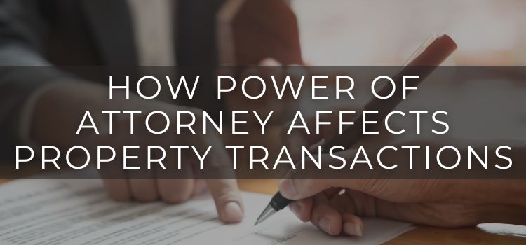 How Power of Attorney Affects Property Transactions