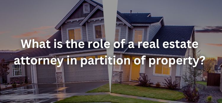 What is the role of a real estate attorney in partition of property? What is the role of a real estate attorney in partition of property?