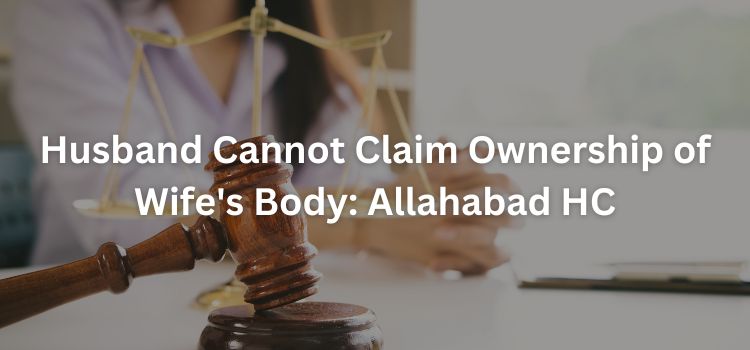 Husband Cannot Claim Ownership of Wife's Body: Allahabad HC